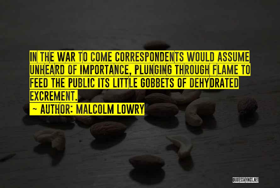 Malcolm Lowry Quotes: In The War To Come Correspondents Would Assume Unheard Of Importance, Plunging Through Flame To Feed The Public Its Little