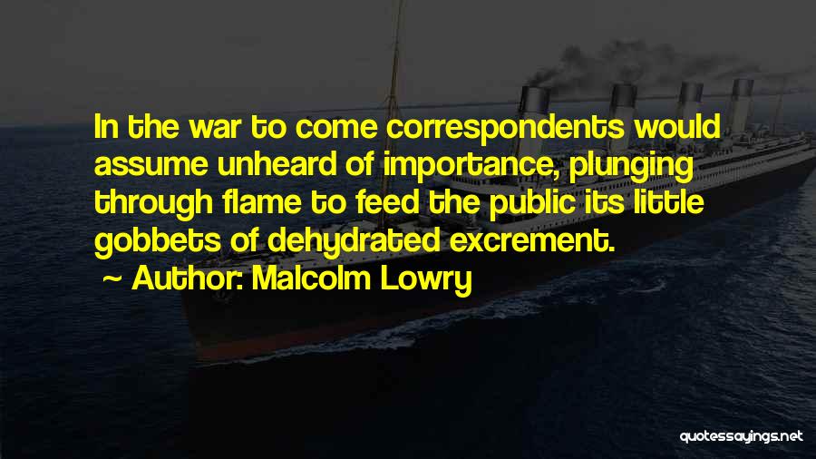 Malcolm Lowry Quotes: In The War To Come Correspondents Would Assume Unheard Of Importance, Plunging Through Flame To Feed The Public Its Little