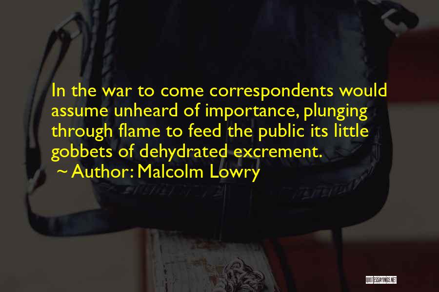 Malcolm Lowry Quotes: In The War To Come Correspondents Would Assume Unheard Of Importance, Plunging Through Flame To Feed The Public Its Little