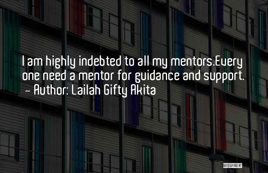 Lailah Gifty Akita Quotes: I Am Highly Indebted To All My Mentors.every One Need A Mentor For Guidance And Support.