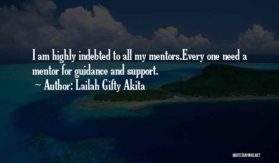 Lailah Gifty Akita Quotes: I Am Highly Indebted To All My Mentors.every One Need A Mentor For Guidance And Support.