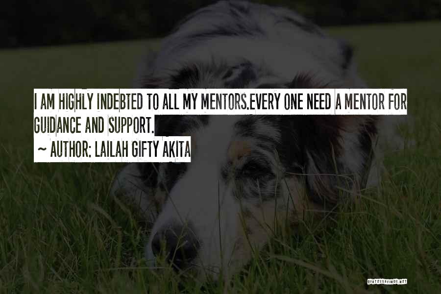 Lailah Gifty Akita Quotes: I Am Highly Indebted To All My Mentors.every One Need A Mentor For Guidance And Support.