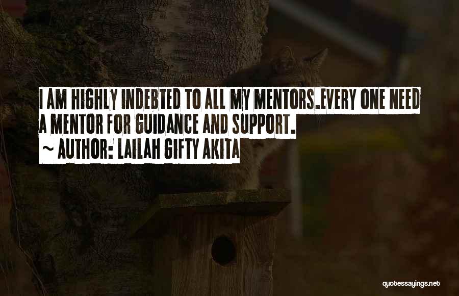 Lailah Gifty Akita Quotes: I Am Highly Indebted To All My Mentors.every One Need A Mentor For Guidance And Support.