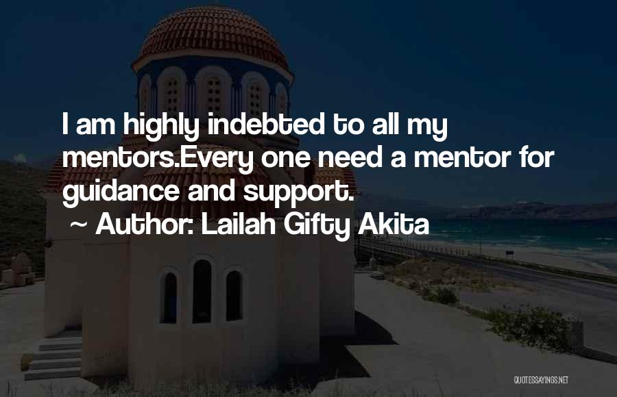 Lailah Gifty Akita Quotes: I Am Highly Indebted To All My Mentors.every One Need A Mentor For Guidance And Support.