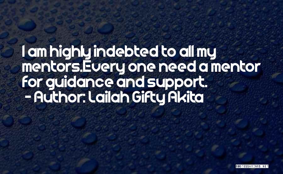 Lailah Gifty Akita Quotes: I Am Highly Indebted To All My Mentors.every One Need A Mentor For Guidance And Support.