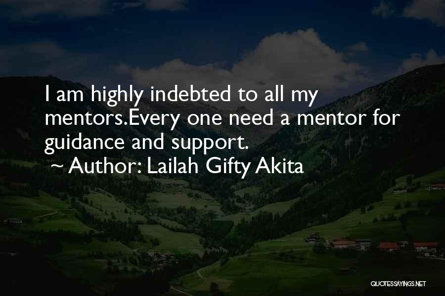 Lailah Gifty Akita Quotes: I Am Highly Indebted To All My Mentors.every One Need A Mentor For Guidance And Support.