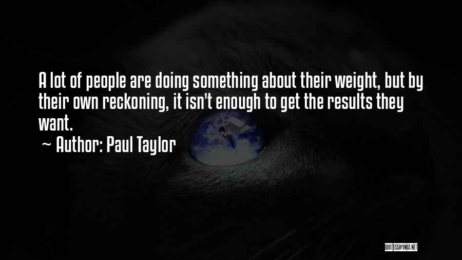 Paul Taylor Quotes: A Lot Of People Are Doing Something About Their Weight, But By Their Own Reckoning, It Isn't Enough To Get