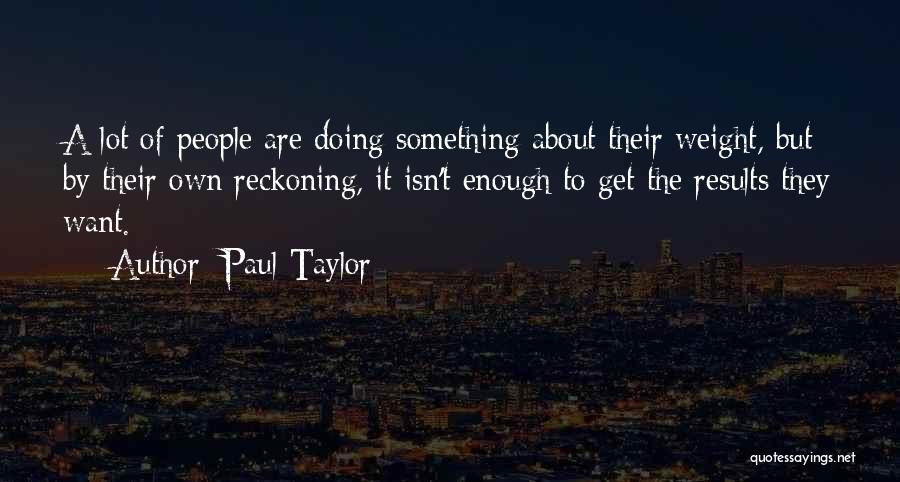 Paul Taylor Quotes: A Lot Of People Are Doing Something About Their Weight, But By Their Own Reckoning, It Isn't Enough To Get