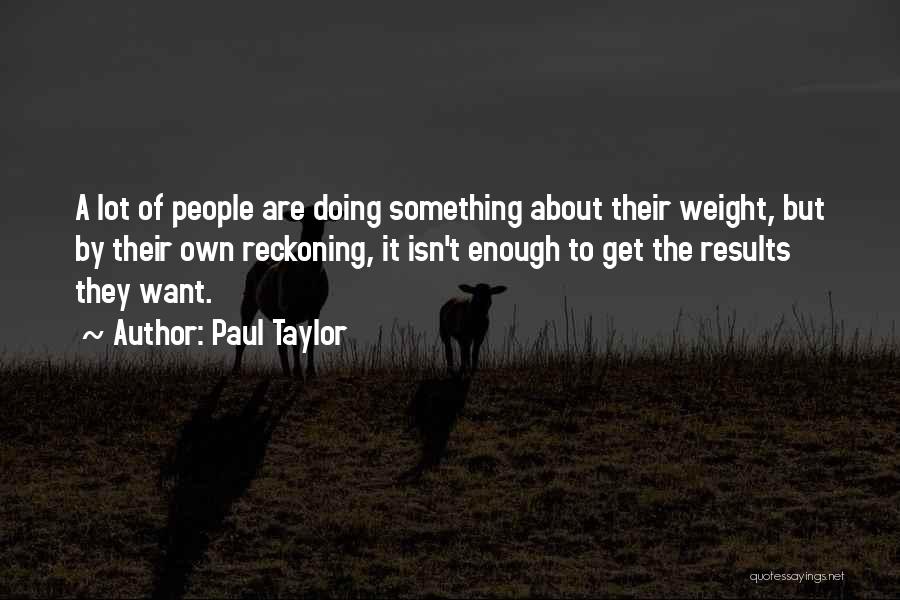 Paul Taylor Quotes: A Lot Of People Are Doing Something About Their Weight, But By Their Own Reckoning, It Isn't Enough To Get