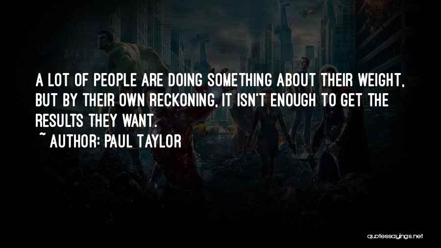 Paul Taylor Quotes: A Lot Of People Are Doing Something About Their Weight, But By Their Own Reckoning, It Isn't Enough To Get