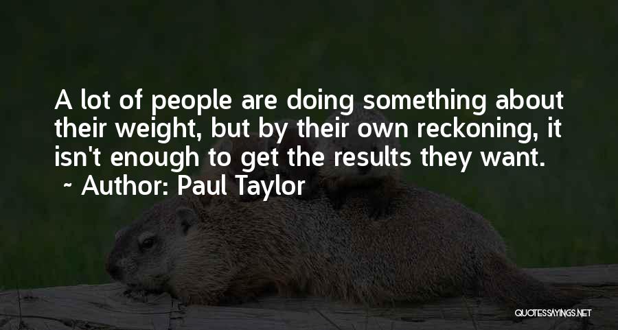 Paul Taylor Quotes: A Lot Of People Are Doing Something About Their Weight, But By Their Own Reckoning, It Isn't Enough To Get