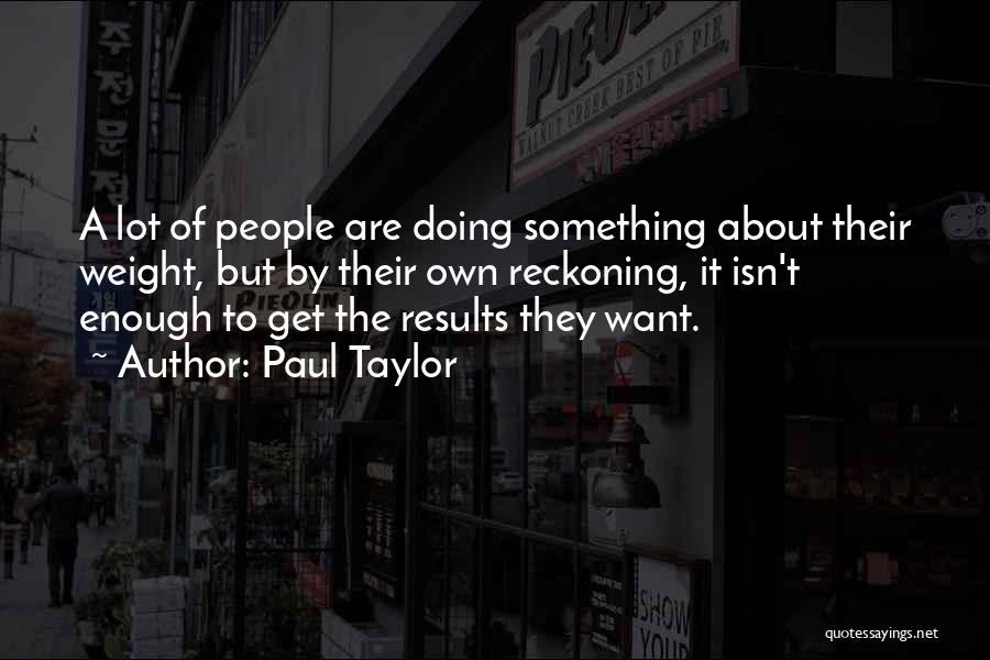 Paul Taylor Quotes: A Lot Of People Are Doing Something About Their Weight, But By Their Own Reckoning, It Isn't Enough To Get