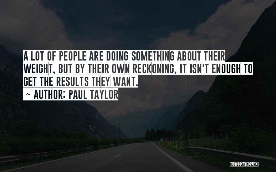 Paul Taylor Quotes: A Lot Of People Are Doing Something About Their Weight, But By Their Own Reckoning, It Isn't Enough To Get