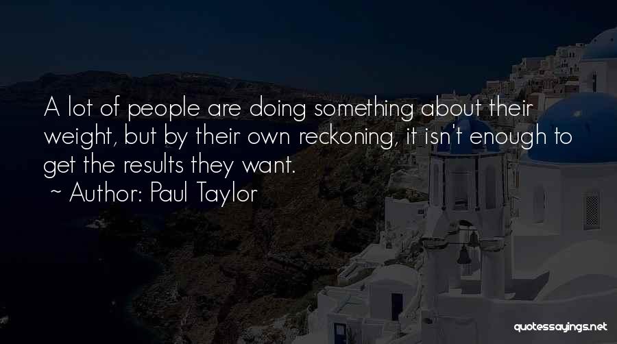 Paul Taylor Quotes: A Lot Of People Are Doing Something About Their Weight, But By Their Own Reckoning, It Isn't Enough To Get