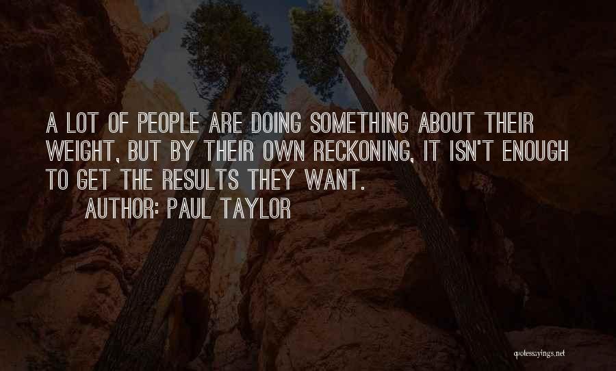 Paul Taylor Quotes: A Lot Of People Are Doing Something About Their Weight, But By Their Own Reckoning, It Isn't Enough To Get