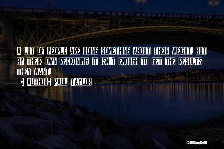 Paul Taylor Quotes: A Lot Of People Are Doing Something About Their Weight, But By Their Own Reckoning, It Isn't Enough To Get