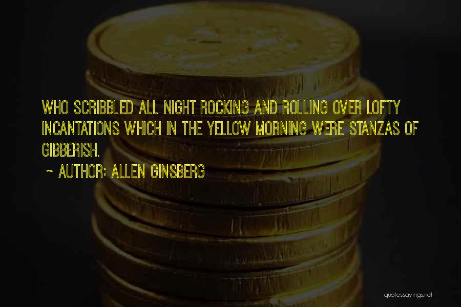 Allen Ginsberg Quotes: Who Scribbled All Night Rocking And Rolling Over Lofty Incantations Which In The Yellow Morning Were Stanzas Of Gibberish.