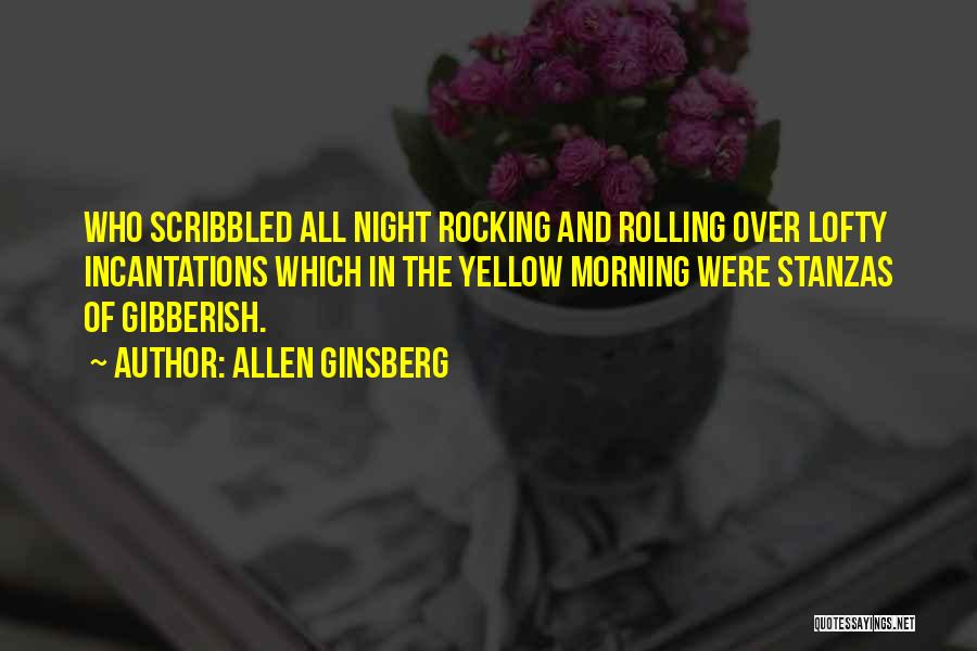 Allen Ginsberg Quotes: Who Scribbled All Night Rocking And Rolling Over Lofty Incantations Which In The Yellow Morning Were Stanzas Of Gibberish.