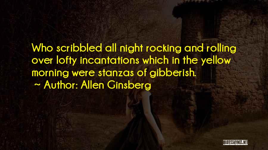 Allen Ginsberg Quotes: Who Scribbled All Night Rocking And Rolling Over Lofty Incantations Which In The Yellow Morning Were Stanzas Of Gibberish.