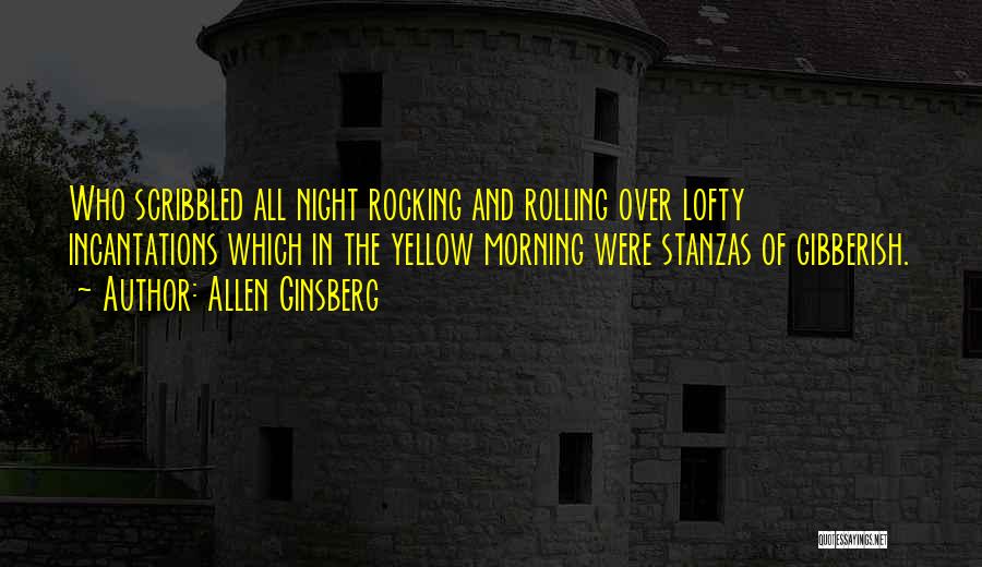 Allen Ginsberg Quotes: Who Scribbled All Night Rocking And Rolling Over Lofty Incantations Which In The Yellow Morning Were Stanzas Of Gibberish.