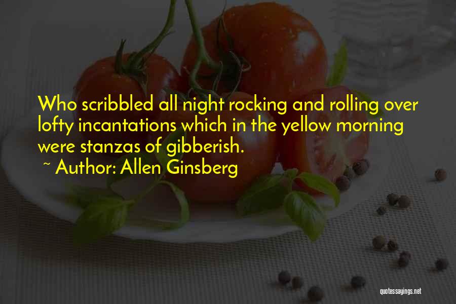 Allen Ginsberg Quotes: Who Scribbled All Night Rocking And Rolling Over Lofty Incantations Which In The Yellow Morning Were Stanzas Of Gibberish.