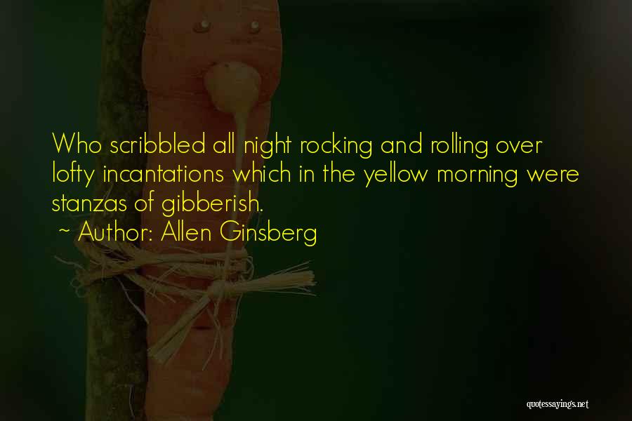 Allen Ginsberg Quotes: Who Scribbled All Night Rocking And Rolling Over Lofty Incantations Which In The Yellow Morning Were Stanzas Of Gibberish.