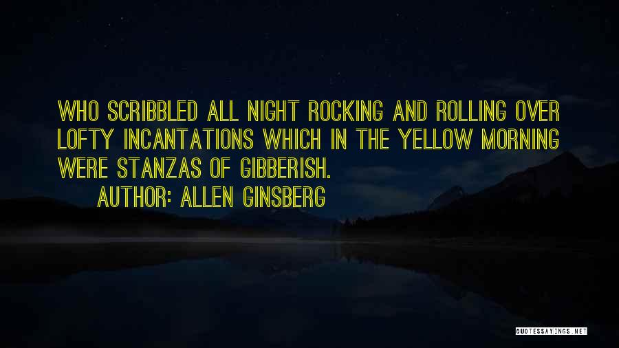 Allen Ginsberg Quotes: Who Scribbled All Night Rocking And Rolling Over Lofty Incantations Which In The Yellow Morning Were Stanzas Of Gibberish.