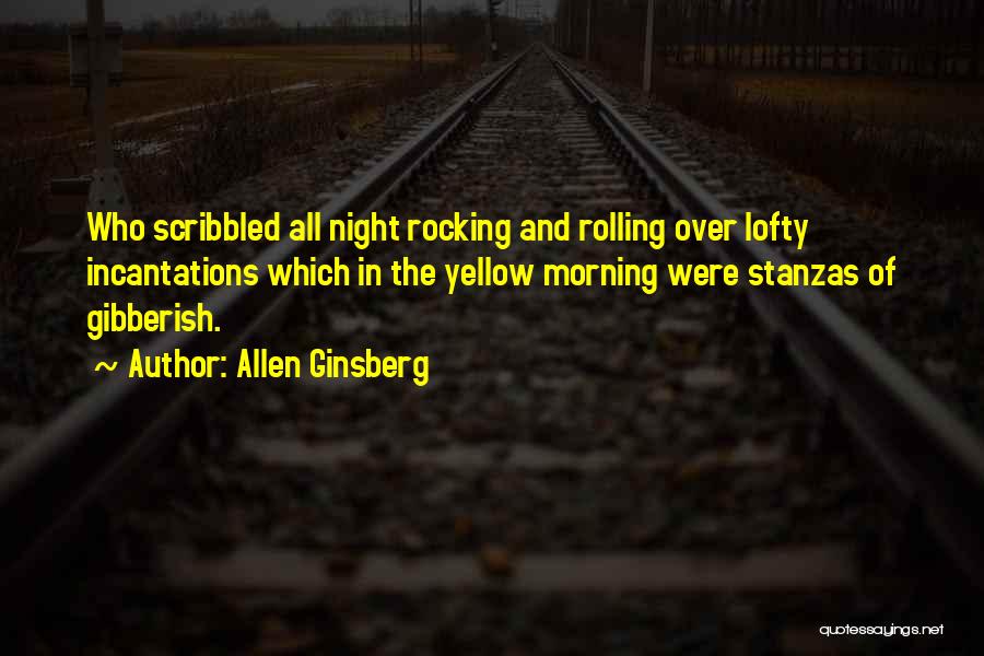 Allen Ginsberg Quotes: Who Scribbled All Night Rocking And Rolling Over Lofty Incantations Which In The Yellow Morning Were Stanzas Of Gibberish.