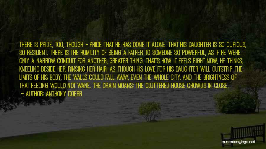 Anthony Doerr Quotes: There Is Pride, Too, Though - Pride That He Has Done It Alone. That His Daughter Is So Curious, So