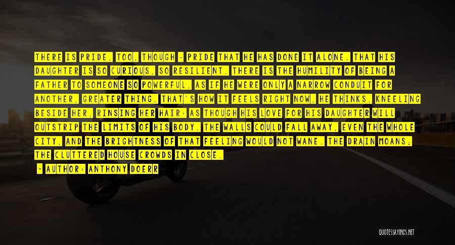 Anthony Doerr Quotes: There Is Pride, Too, Though - Pride That He Has Done It Alone. That His Daughter Is So Curious, So
