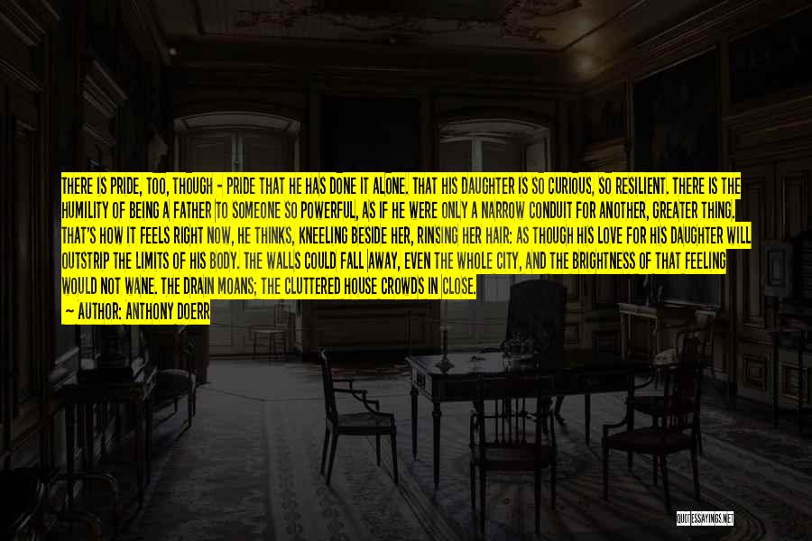 Anthony Doerr Quotes: There Is Pride, Too, Though - Pride That He Has Done It Alone. That His Daughter Is So Curious, So