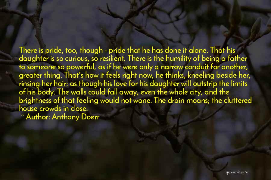 Anthony Doerr Quotes: There Is Pride, Too, Though - Pride That He Has Done It Alone. That His Daughter Is So Curious, So