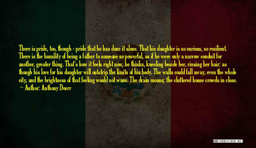 Anthony Doerr Quotes: There Is Pride, Too, Though - Pride That He Has Done It Alone. That His Daughter Is So Curious, So