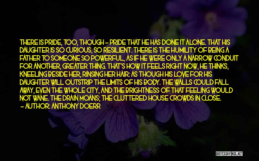 Anthony Doerr Quotes: There Is Pride, Too, Though - Pride That He Has Done It Alone. That His Daughter Is So Curious, So