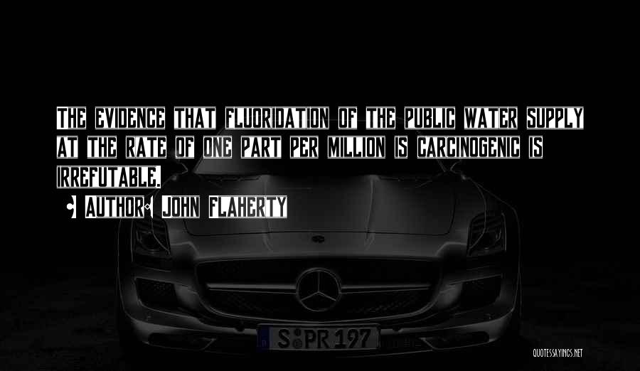 John Flaherty Quotes: The Evidence That Fluoridation Of The Public Water Supply At The Rate Of One Part Per Million Is Carcinogenic Is