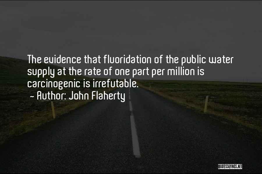 John Flaherty Quotes: The Evidence That Fluoridation Of The Public Water Supply At The Rate Of One Part Per Million Is Carcinogenic Is