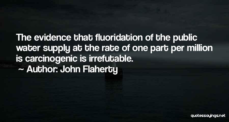 John Flaherty Quotes: The Evidence That Fluoridation Of The Public Water Supply At The Rate Of One Part Per Million Is Carcinogenic Is