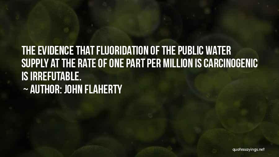 John Flaherty Quotes: The Evidence That Fluoridation Of The Public Water Supply At The Rate Of One Part Per Million Is Carcinogenic Is