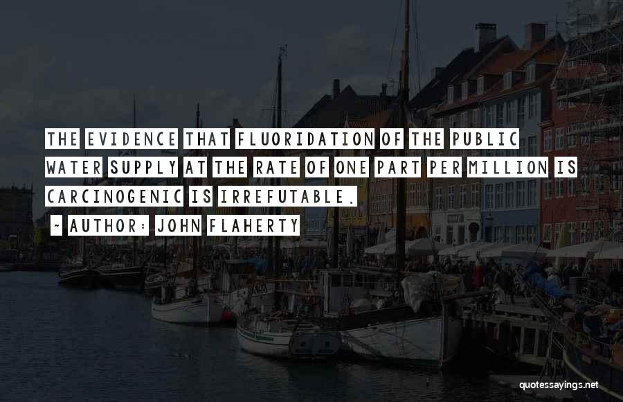 John Flaherty Quotes: The Evidence That Fluoridation Of The Public Water Supply At The Rate Of One Part Per Million Is Carcinogenic Is