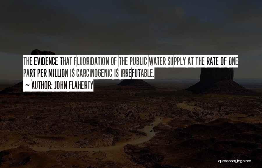 John Flaherty Quotes: The Evidence That Fluoridation Of The Public Water Supply At The Rate Of One Part Per Million Is Carcinogenic Is