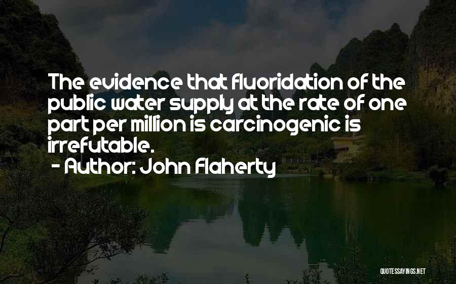 John Flaherty Quotes: The Evidence That Fluoridation Of The Public Water Supply At The Rate Of One Part Per Million Is Carcinogenic Is
