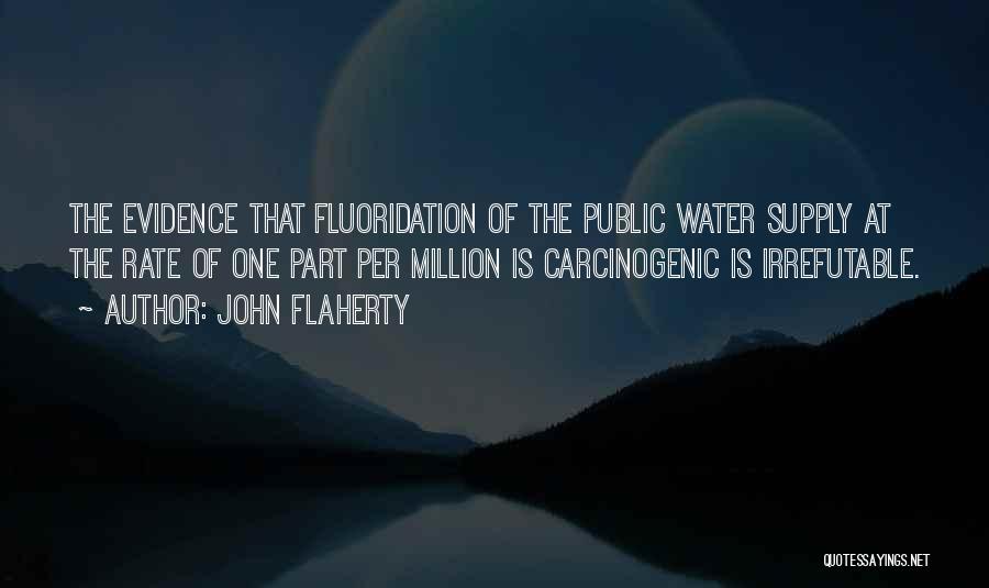 John Flaherty Quotes: The Evidence That Fluoridation Of The Public Water Supply At The Rate Of One Part Per Million Is Carcinogenic Is