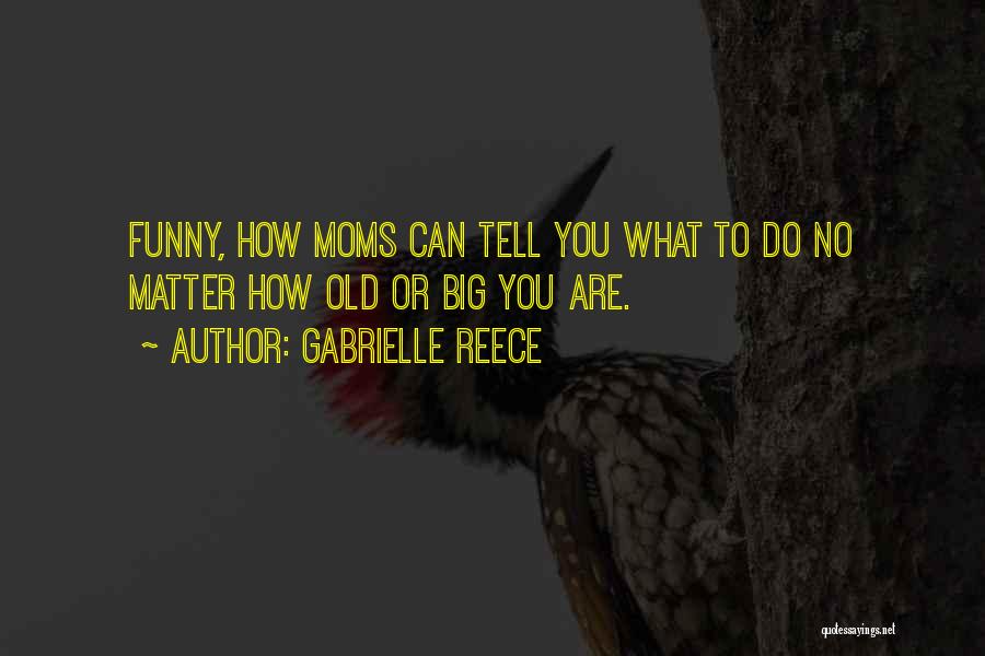 Gabrielle Reece Quotes: Funny, How Moms Can Tell You What To Do No Matter How Old Or Big You Are.