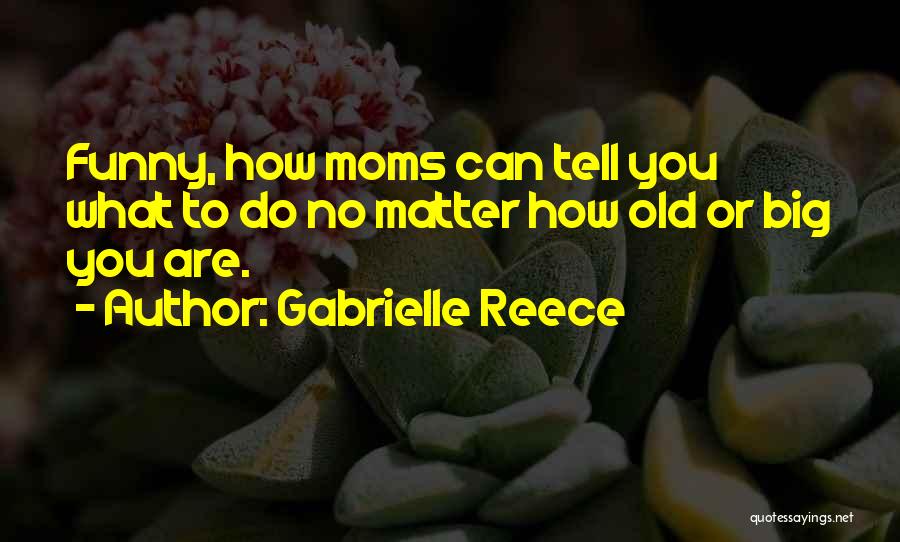 Gabrielle Reece Quotes: Funny, How Moms Can Tell You What To Do No Matter How Old Or Big You Are.