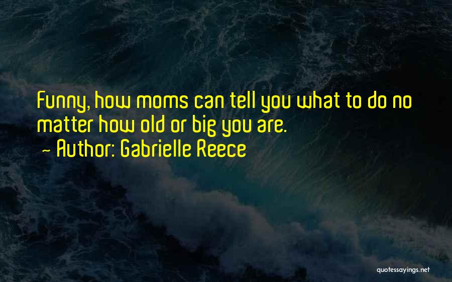 Gabrielle Reece Quotes: Funny, How Moms Can Tell You What To Do No Matter How Old Or Big You Are.