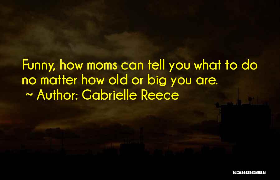 Gabrielle Reece Quotes: Funny, How Moms Can Tell You What To Do No Matter How Old Or Big You Are.