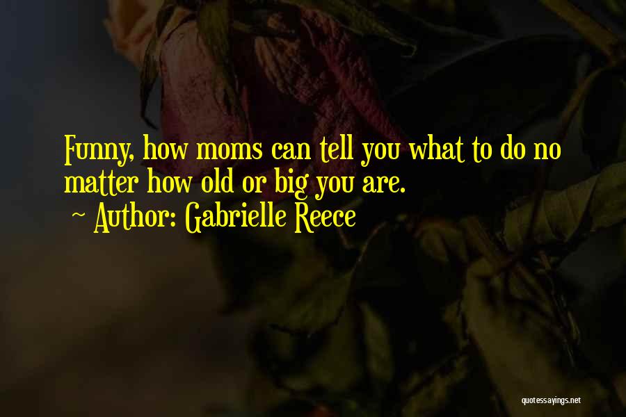 Gabrielle Reece Quotes: Funny, How Moms Can Tell You What To Do No Matter How Old Or Big You Are.