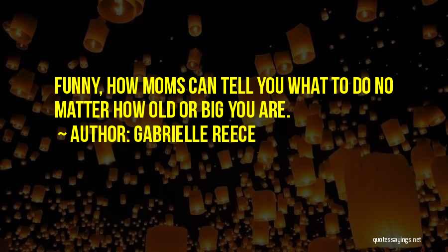 Gabrielle Reece Quotes: Funny, How Moms Can Tell You What To Do No Matter How Old Or Big You Are.