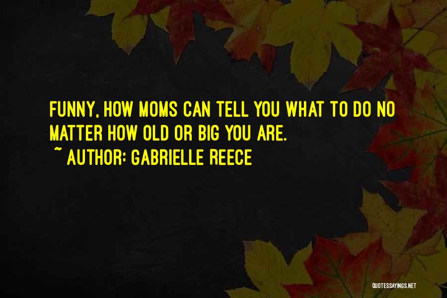 Gabrielle Reece Quotes: Funny, How Moms Can Tell You What To Do No Matter How Old Or Big You Are.