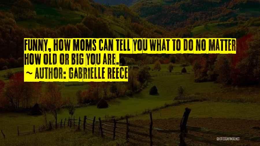 Gabrielle Reece Quotes: Funny, How Moms Can Tell You What To Do No Matter How Old Or Big You Are.